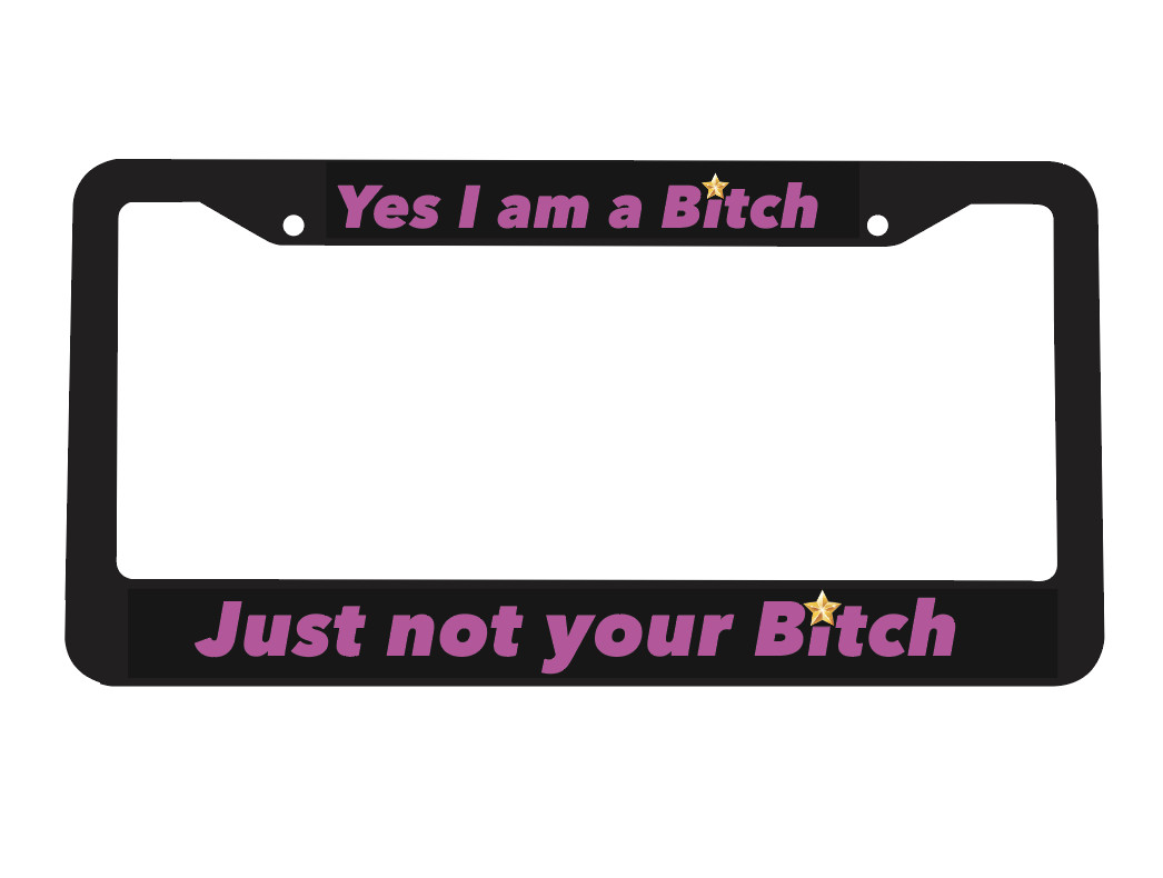 Yes I am A Bitch Just Not yours Princess Queen Taken License Plate Frame NEW